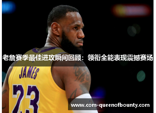 老詹赛季最佳进攻瞬间回顾:领衔全能表现震撼赛场 老詹赛季最佳进攻瞬间回顾:领衔全能表现震撼赛场