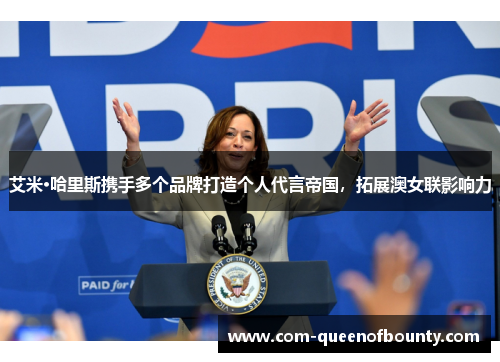 艾米·哈里斯携手多个品牌打造个人代言帝国，拓展澳女联影响力