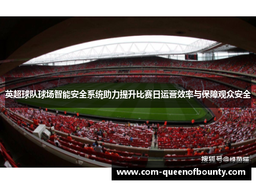 英超球队球场智能安全系统助力提升比赛日运营效率与保障观众安全