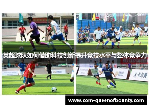 英超球队如何借助科技创新提升竞技水平与整体竞争力