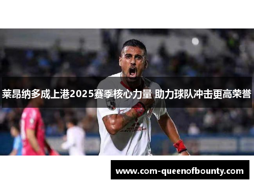 莱昂纳多成上港2025赛季核心力量 助力球队冲击更高荣誉