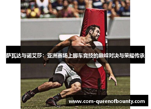 萨瓦达与诺艾莎：亚洲赛场上脚车竞技的巅峰对决与荣耀传承