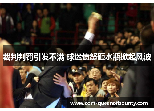 裁判判罚引发不满 球迷愤怒砸水瓶掀起风波