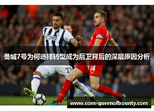 曼城7号为何选择转型成为后卫背后的深层原因分析