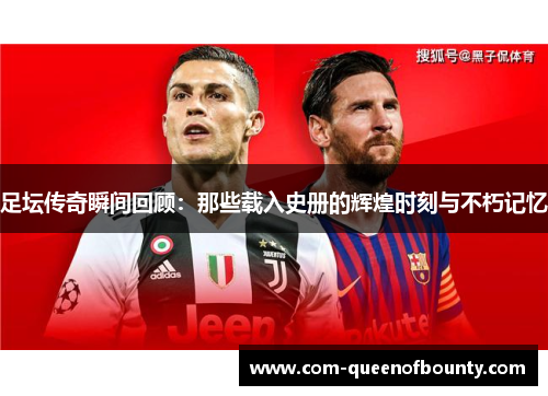 足坛传奇瞬间回顾：那些载入史册的辉煌时刻与不朽记忆