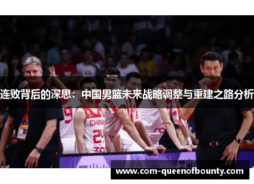 连败背后的深思：中国男篮未来战略调整与重建之路分析