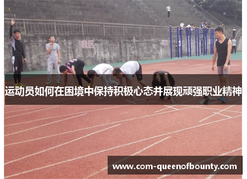 运动员如何在困境中保持积极心态并展现顽强职业精神