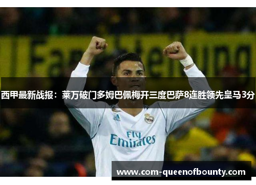 西甲最新战报：莱万破门多姆巴佩梅开三度巴萨8连胜领先皇马3分