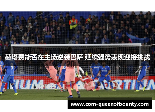 赫塔费能否在主场逆袭巴萨 延续强势表现迎接挑战