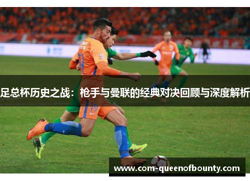 足总杯历史之战：枪手与曼联的经典对决回顾与深度解析