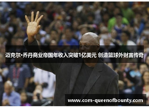迈克尔·乔丹商业帝国年收入突破1亿美元 创造篮球外财富传奇