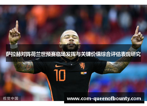 萨拉赫对阵荷兰世预赛临场发挥与关键价值综合评估表现研究