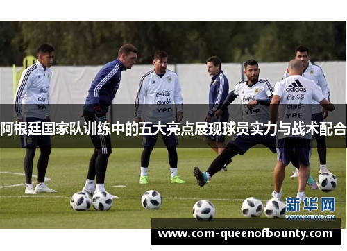 阿根廷国家队训练中的五大亮点展现球员实力与战术配合