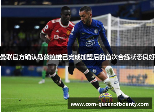 曼联官方确认马兹拉维已完成加盟后的首次合练状态良好