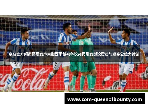 皇马官方频道强硬发声直指西甲裁判争议判罚引发舆论震动与联赛公信力讨论