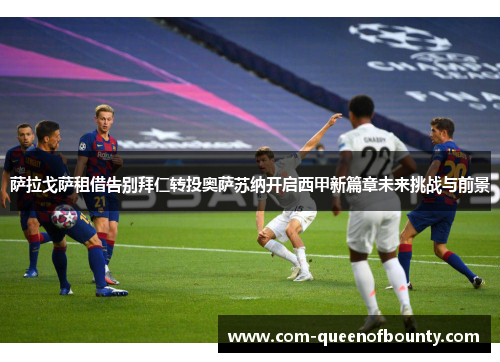 萨拉戈萨租借告别拜仁转投奥萨苏纳开启西甲新篇章未来挑战与前景