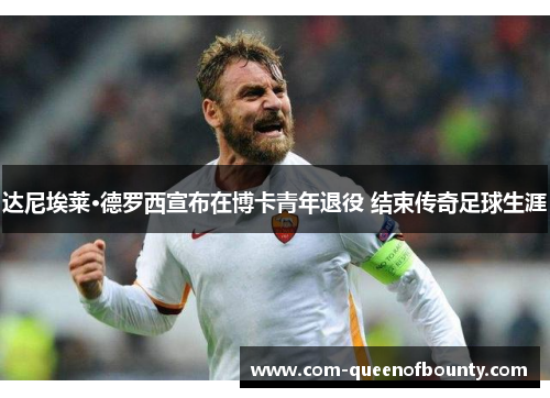 达尼埃莱·德罗西宣布在博卡青年退役 结束传奇足球生涯