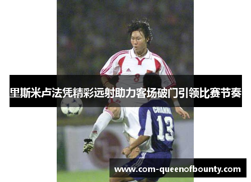 里斯米卢法凭精彩远射助力客场破门引领比赛节奏