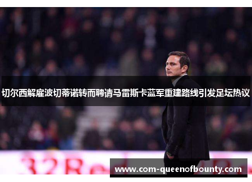 切尔西解雇波切蒂诺转而聘请马雷斯卡蓝军重建路线引发足坛热议